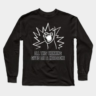 All this thinking gives me a headache Long Sleeve T-Shirt